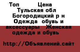 Топ 44-46 › Цена ­ 100 - Тульская обл., Богородицкий р-н Одежда, обувь и аксессуары » Женская одежда и обувь   